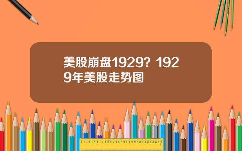 美股崩盘1929？1929年美股走势图