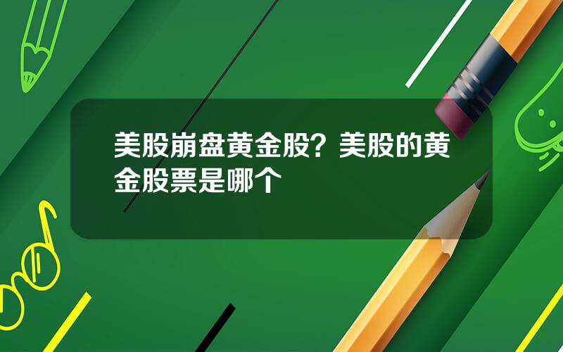 美股崩盘黄金股？美股的黄金股票是哪个