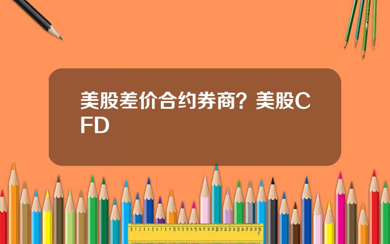 美股差价合约券商？美股CFD