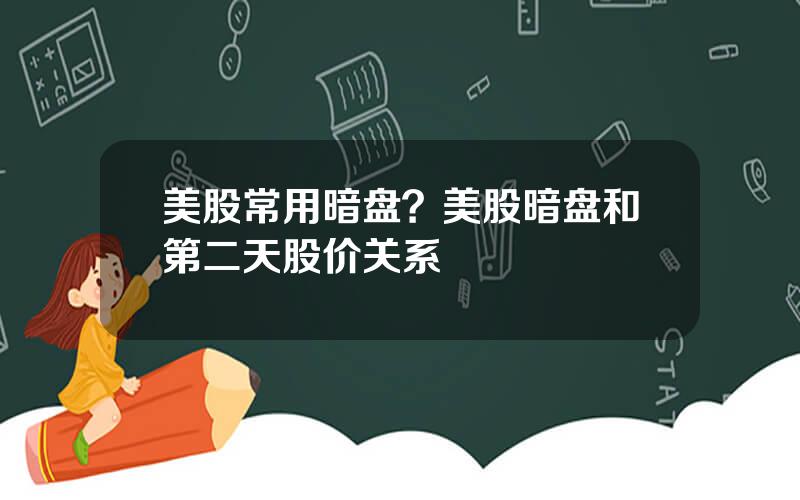 美股常用暗盘？美股暗盘和第二天股价关系