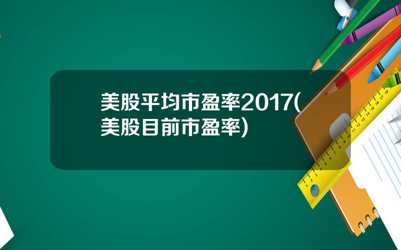 美股平均市盈率2017(美股目前市盈率)