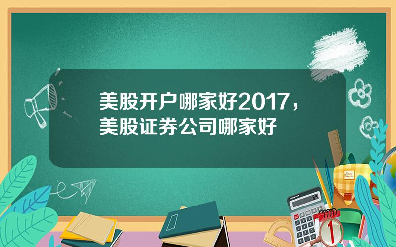 美股开户哪家好2017，美股证券公司哪家好