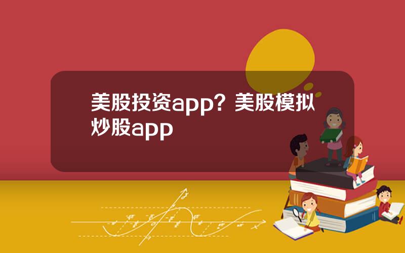 美股投资app？美股模拟炒股app