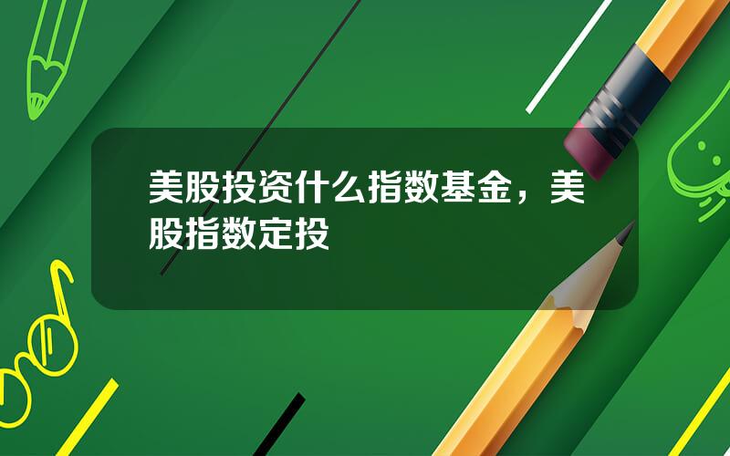 美股投资什么指数基金，美股指数定投