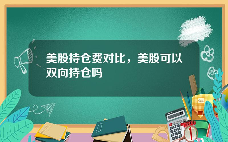 美股持仓费对比，美股可以双向持仓吗