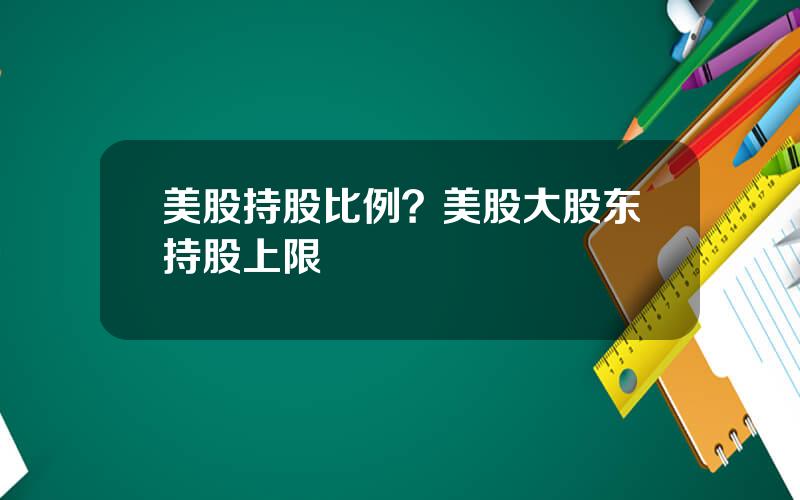 美股持股比例？美股大股东持股上限