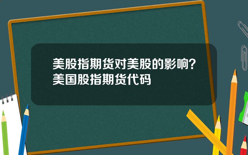 美股指期货对美股的影响？美国股指期货代码