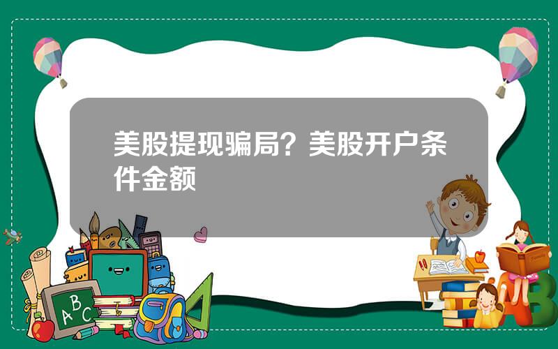 美股提现骗局？美股开户条件金额