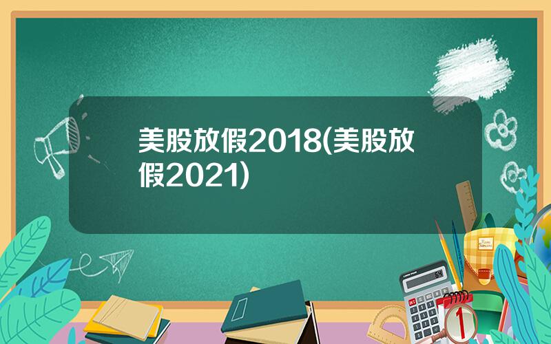 美股放假2018(美股放假2021)