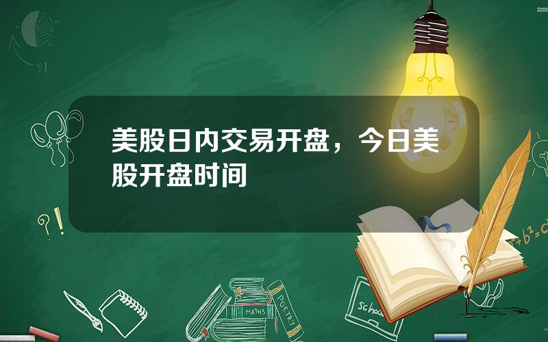 美股日内交易开盘，今日美股开盘时间