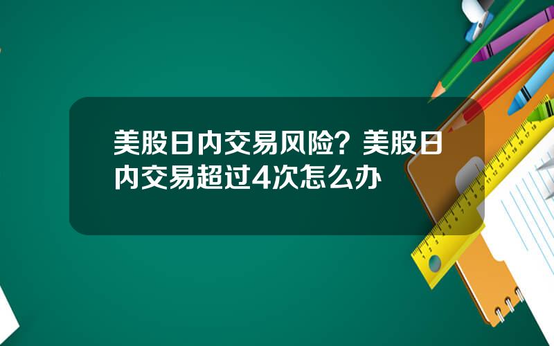 美股日内交易风险？美股日内交易超过4次怎么办