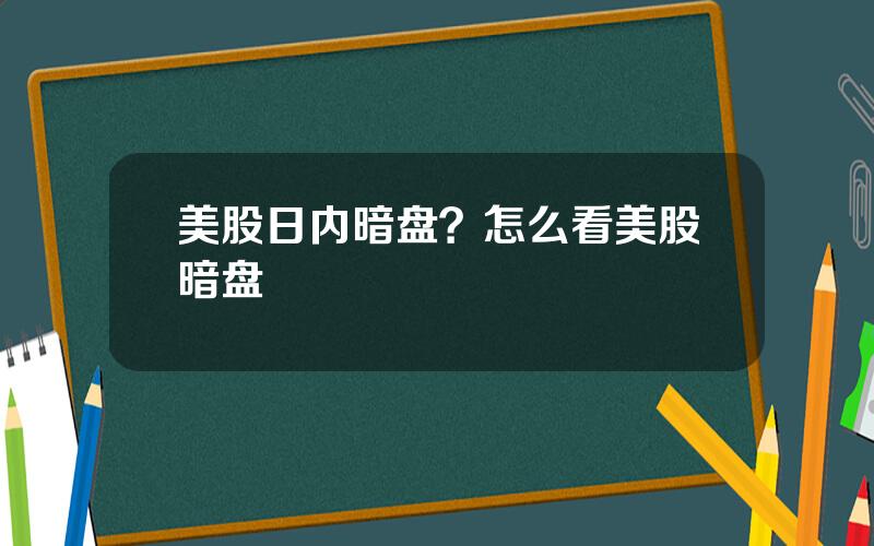 美股日内暗盘？怎么看美股暗盘