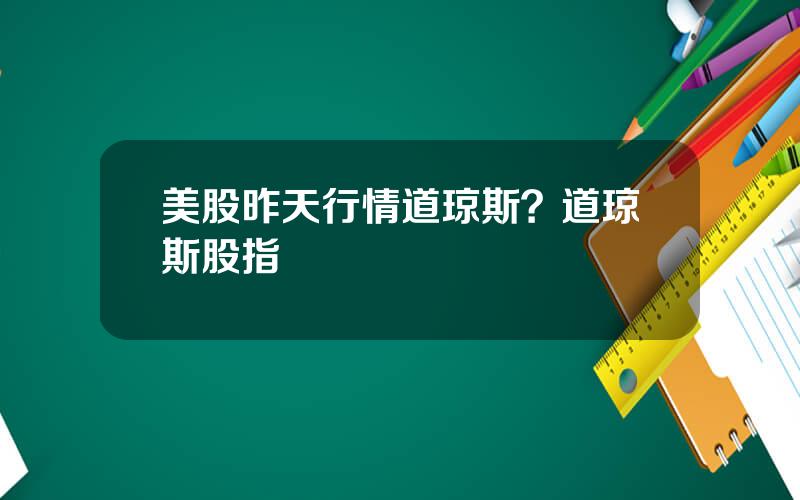 美股昨天行情道琼斯？道琼斯股指