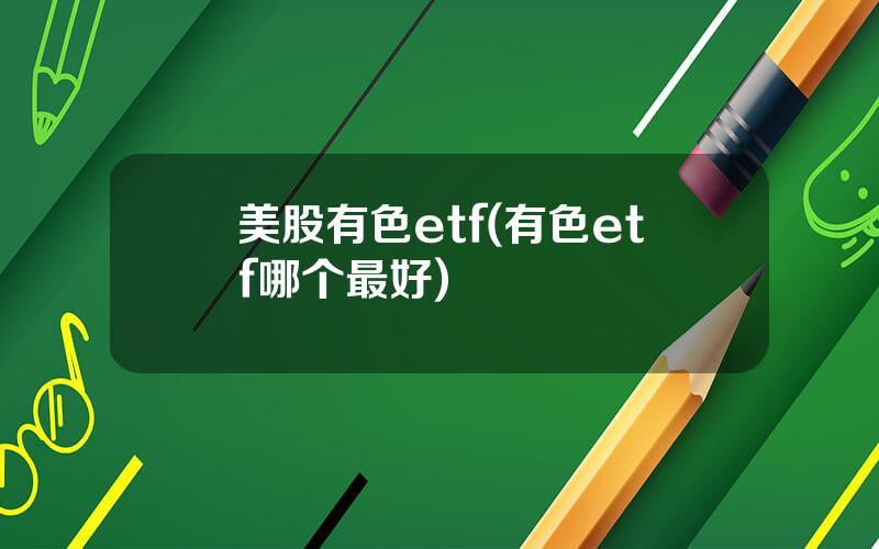 美股有色etf(有色etf哪个最好)