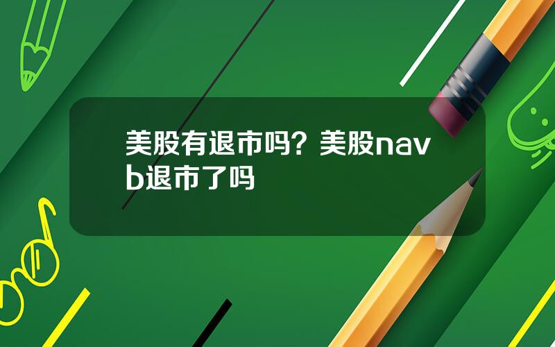 美股有退市吗？美股navb退市了吗