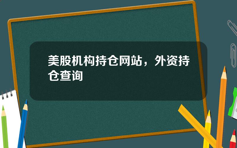 美股机构持仓网站，外资持仓查询