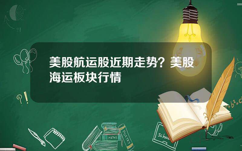 美股航运股近期走势？美股海运板块行情