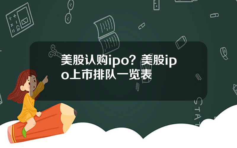 美股认购ipo？美股ipo上市排队一览表