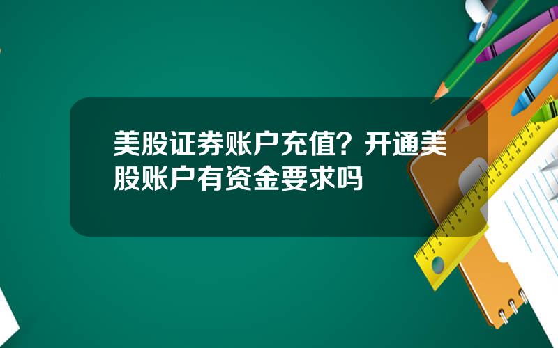 美股证券账户充值？开通美股账户有资金要求吗