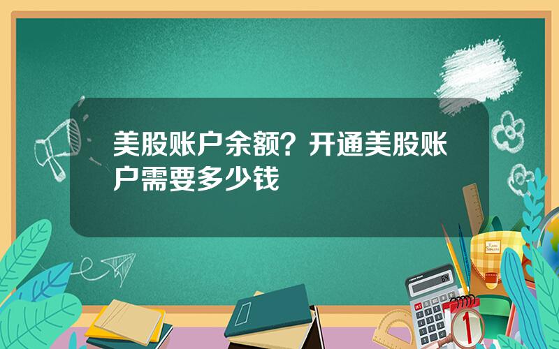 美股账户余额？开通美股账户需要多少钱