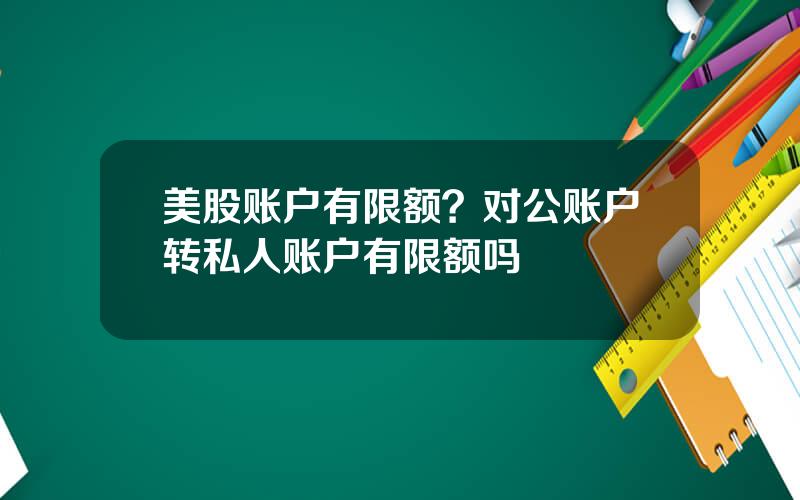 美股账户有限额？对公账户转私人账户有限额吗