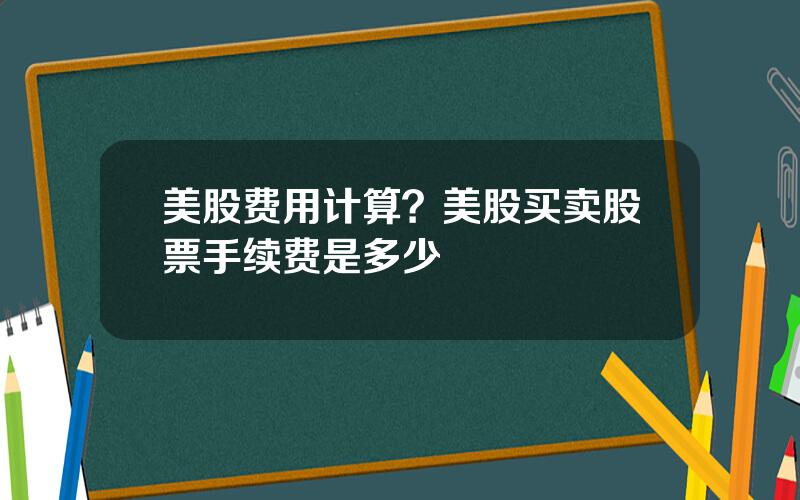 美股费用计算？美股买卖股票手续费是多少