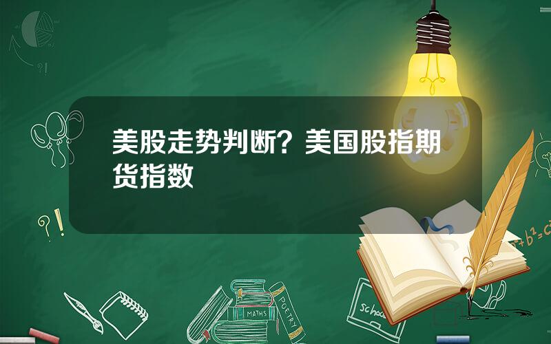 美股走势判断？美国股指期货指数