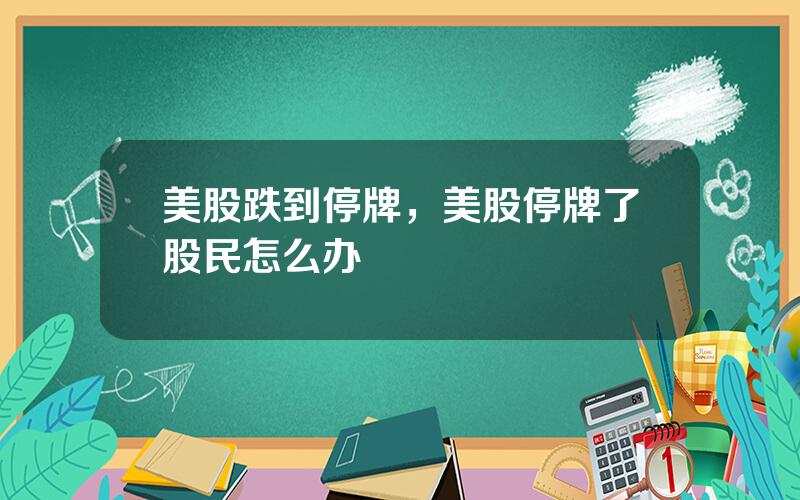 美股跌到停牌，美股停牌了股民怎么办