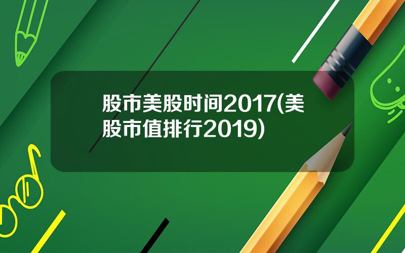 股市美股时间2017(美股市值排行2019)