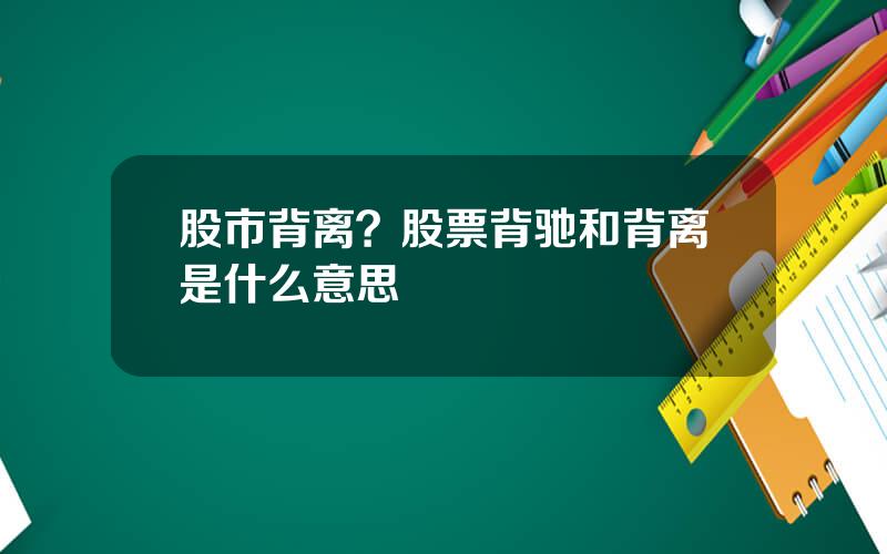 股市背离？股票背驰和背离是什么意思