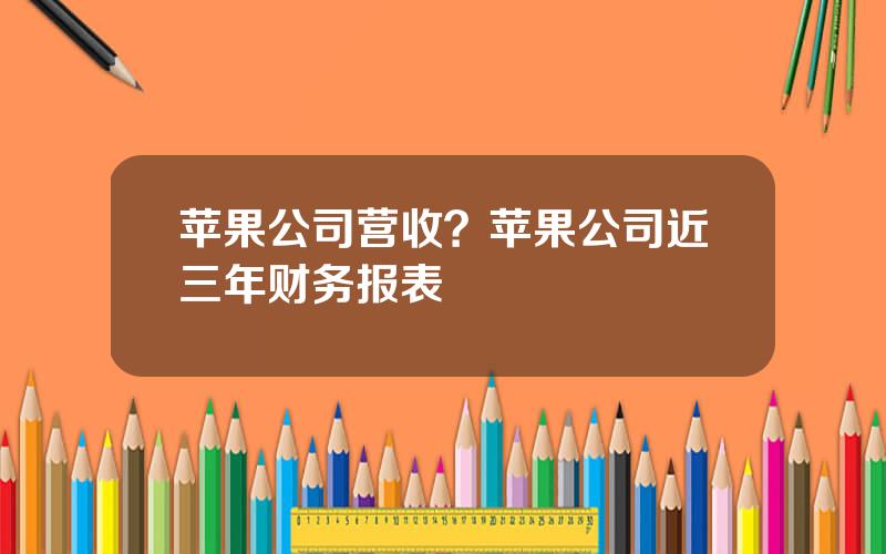 苹果公司营收？苹果公司近三年财务报表