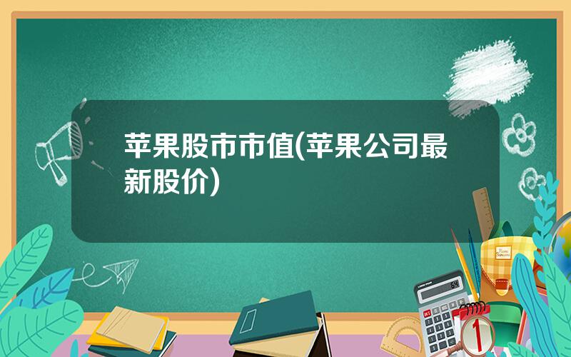 苹果股市市值(苹果公司最新股价)