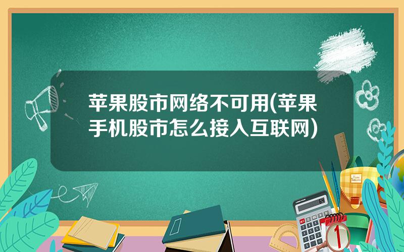 苹果股市网络不可用(苹果手机股市怎么接入互联网)