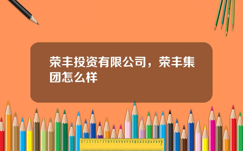 荣丰投资有限公司，荣丰集团怎么样