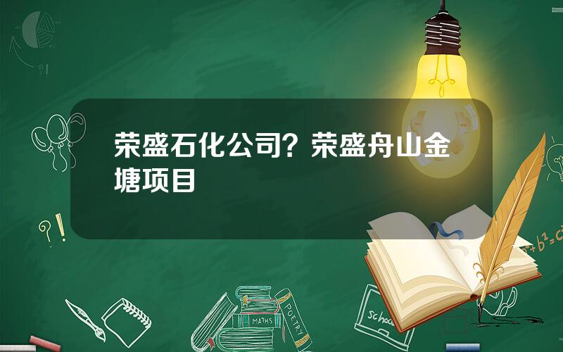 荣盛石化公司？荣盛舟山金塘项目