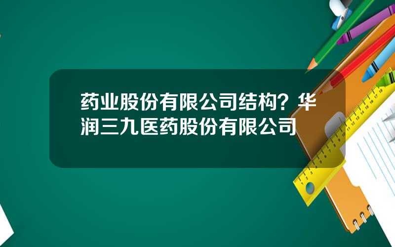 药业股份有限公司结构？华润三九医药股份有限公司