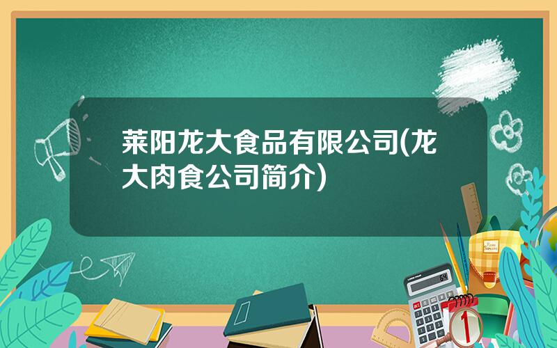 莱阳龙大食品有限公司(龙大肉食公司简介)