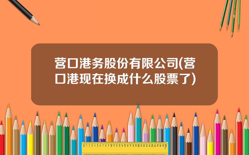 营口港务股份有限公司(营口港现在换成什么股票了)