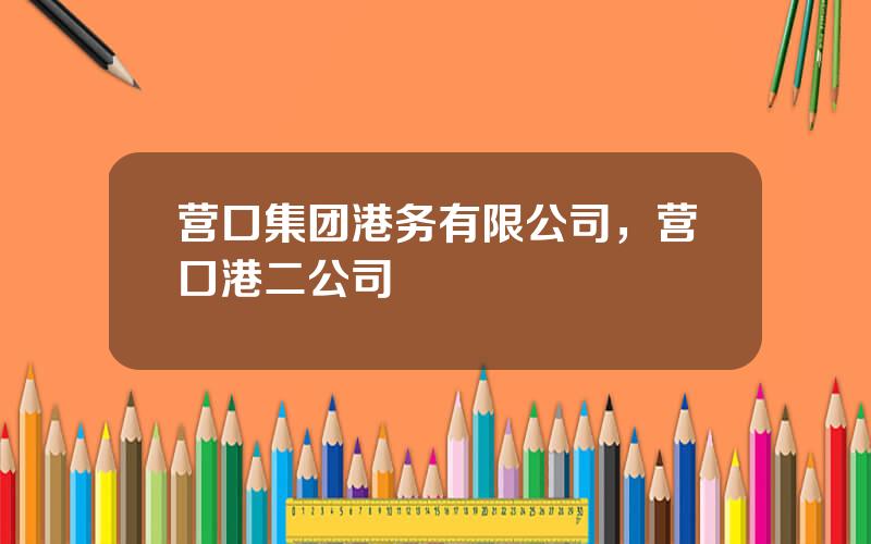 营口集团港务有限公司，营口港二公司