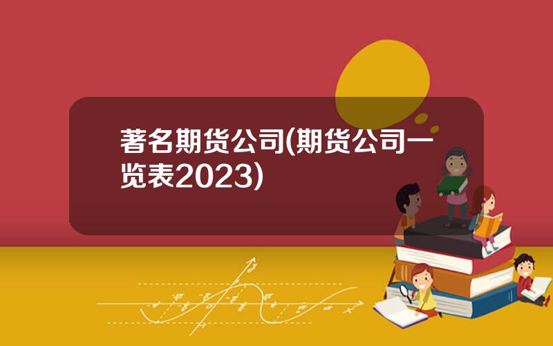 著名期货公司(期货公司一览表2023)