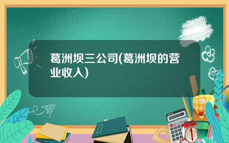 葛洲坝三公司(葛洲坝的营业收入)