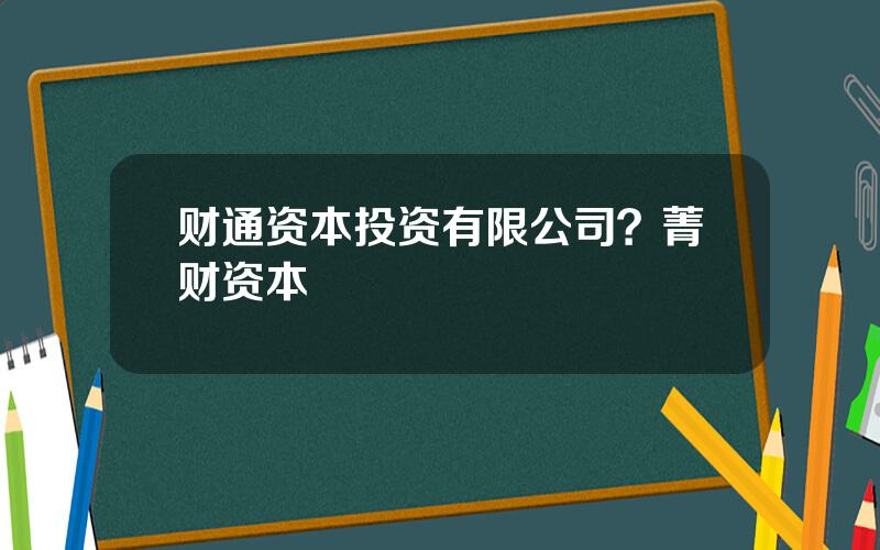 财通资本投资有限公司？菁财资本