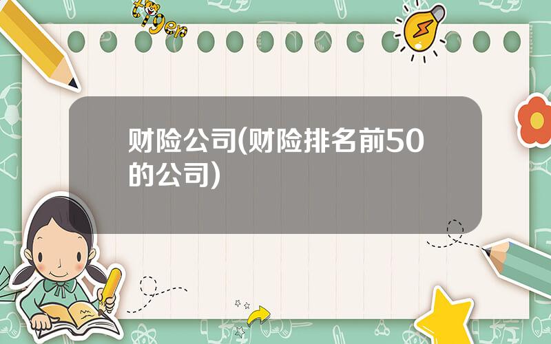 财险公司(财险排名前50的公司)