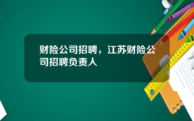 财险公司招聘，江苏财险公司招聘负责人