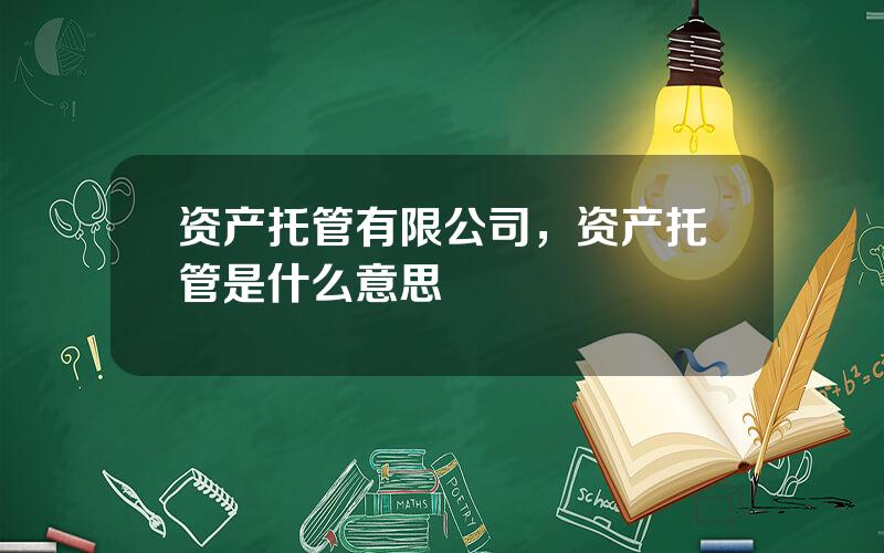 资产托管有限公司，资产托管是什么意思