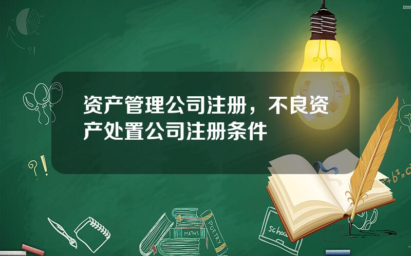 资产管理公司注册，不良资产处置公司注册条件