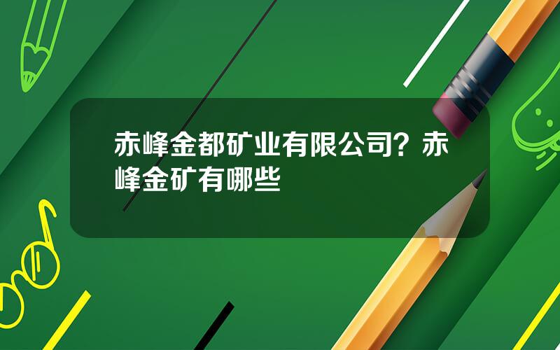 赤峰金都矿业有限公司？赤峰金矿有哪些