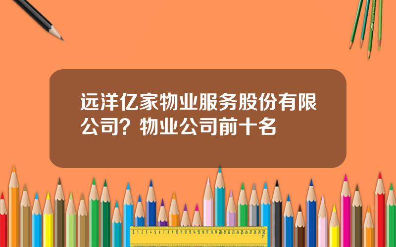 远洋亿家物业服务股份有限公司？物业公司前十名