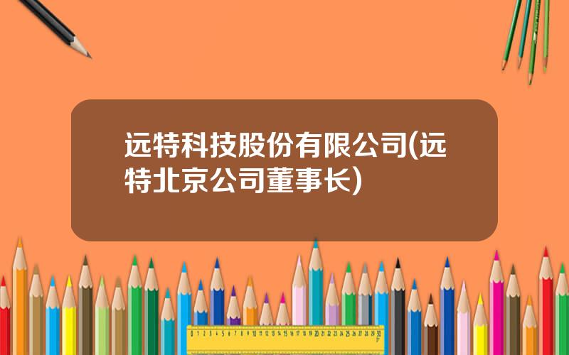 远特科技股份有限公司(远特北京公司董事长)