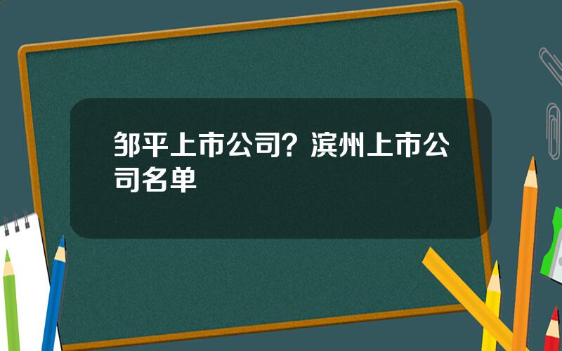 邹平上市公司？滨州上市公司名单